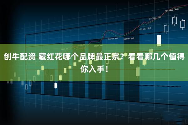 创牛配资 藏红花哪个品牌最正宗？看看哪几个值得你入手！