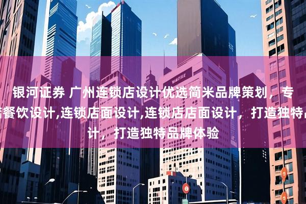 银河证券 广州连锁店设计优选简米品牌策划，专注连锁店餐饮设计,连锁店面设计,连锁店店面设计，打造独特品牌体验