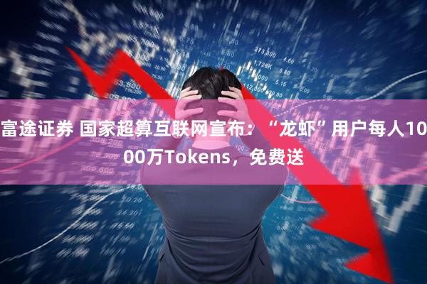 富途证券 国家超算互联网宣布：“龙虾”用户每人1000万Tokens，免费送
