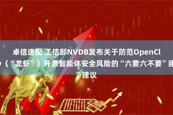 卓信速配 工信部NVDB发布关于防范OpenClaw（“龙虾”）开源智能体安全风险的“六要六不要”建议
