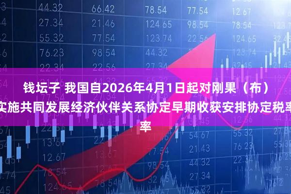 钱坛子 我国自2026年4月1日起对刚果（布）实施共同发展经济伙伴关系协定早期收获安排协定税率