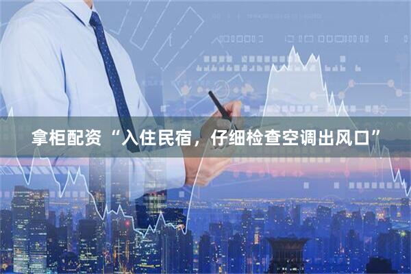 拿柜配资 “入住民宿，仔细检查空调出风口”