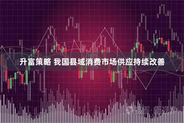 升富策略 我国县域消费市场供应持续改善