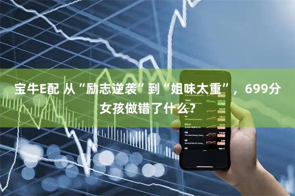 宝牛E配 从“励志逆袭”到“姐味太重”，699分女孩做错了什么？