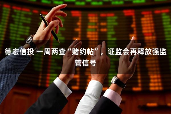 德宏信投 一周两查“赌约帖”,证监会再释放强监管信号