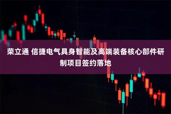 荣立通 信捷电气具身智能及高端装备核心部件研制项目签约落地
