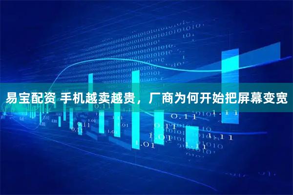 易宝配资 手机越卖越贵，厂商为何开始把屏幕变宽