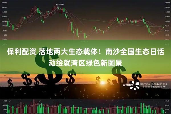 保利配资 落地两大生态载体!南沙全国生态日活动绘就湾区绿色新图景