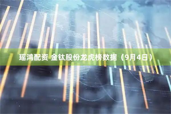瑶鸿配资 金钛股份龙虎榜数据（9月4日）